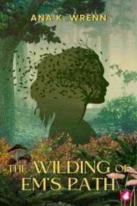 A book cover for "The Wilding of Em's Path" by Ana K. Wrenn. The cover features a prominent silhouette of a woman's head and shoulders in profile, filled with intertwining branches, leaves, and a scattering of leaves around her. This figure stands within a lush, misty forest with tall trees and abundant foliage. In the foreground, there are colorful plants, mushrooms, and ferns. The title "THE WILDING OF EM'S PATH" is in gold text at the bottom, and the author's name, Ana K. Wrenn, is in gold text at the top.